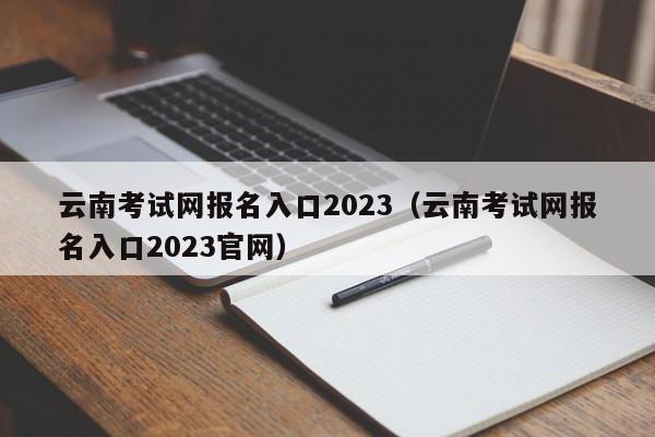 云南考试网报名入口2023（云南考试网报名入口2023官网）