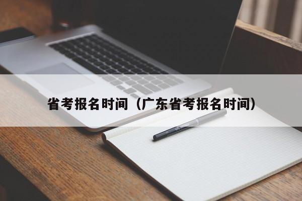 省考报名时间（广东省考报名时间）