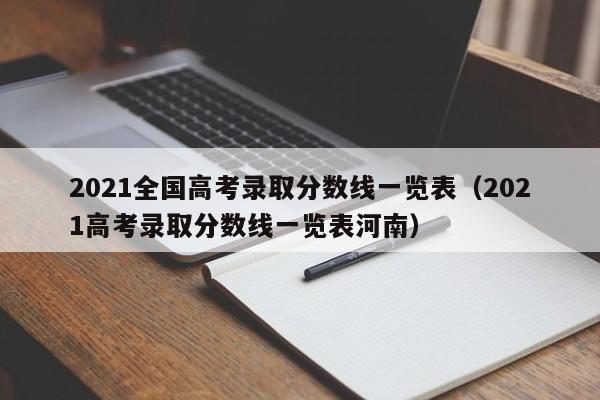 2021全国高考录取分数线一览表（2021高考录取分数线一览表河南）