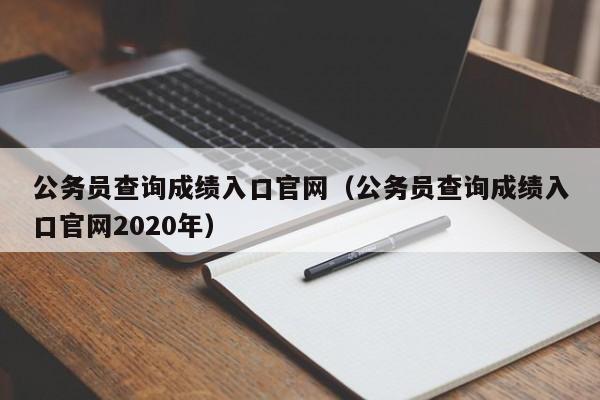 公务员查询成绩入口官网（公务员查询成绩入口官网2020年）