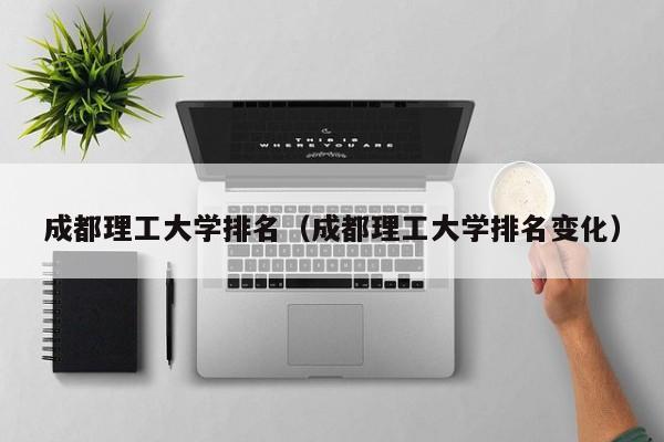 成都理工大学排名（成都理工大学排名变化）