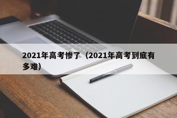 2021年高考惨了（2021年高考到底有多难）