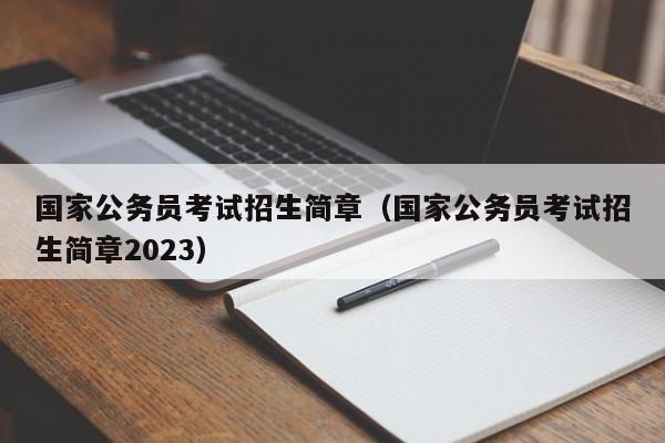 国家公务员考试招生简章（国家公务员考试招生简章2023）