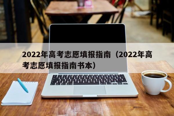 2022年高考志愿填报指南（2022年高考志愿填报指南书本）