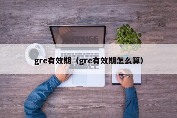 gre有效期（gre有效期怎么算）