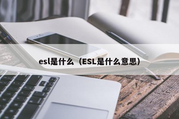 esl是什么（ESL是什么意思）