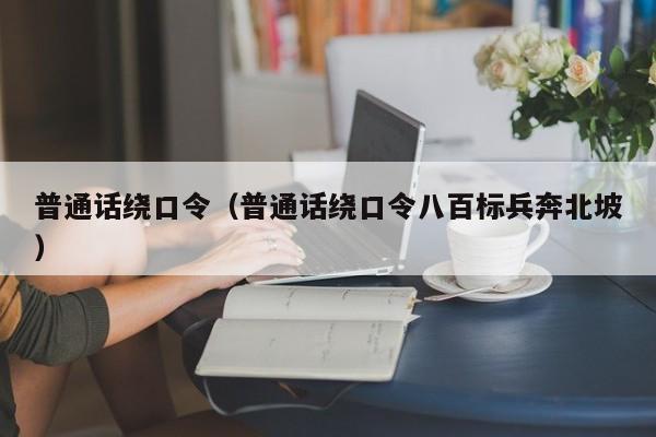 普通话绕口令（普通话绕口令八百标兵奔北坡）