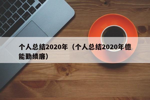 个人总结2020年（个人总结2020年德能勤绩廉）