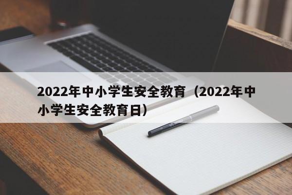 2022年中小学生安全教育（2022年中小学生安全教育日）