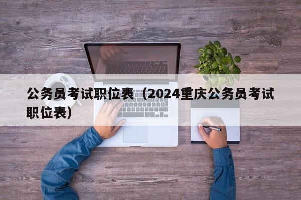 公务员考试职位表（2024重庆公务员考试职位表）