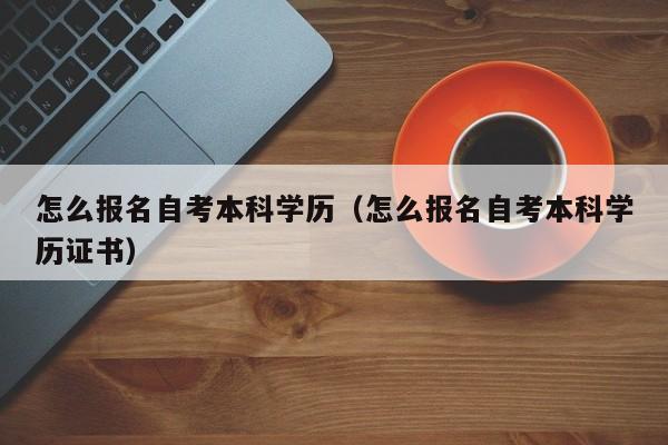 怎么报名自考本科学历（怎么报名自考本科学历证书）