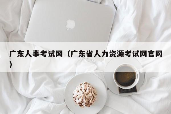 广东人事考试网（广东省人力资源考试网官网）