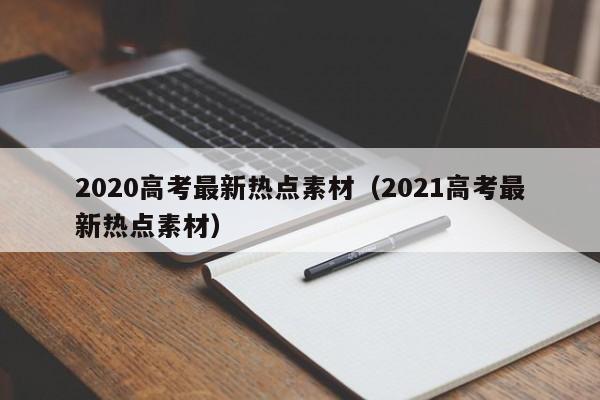 2020高考最新热点素材（2021高考最新热点素材）