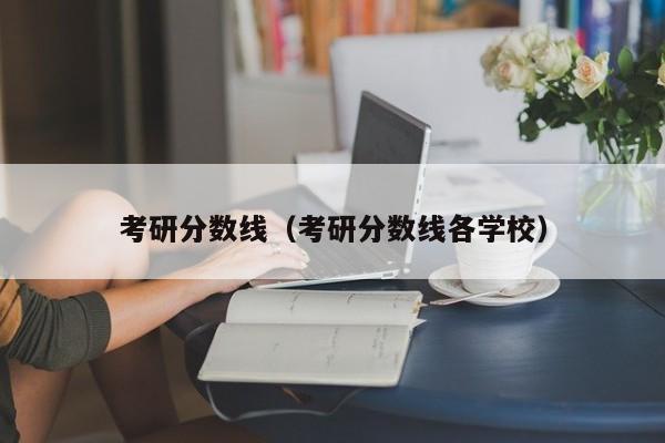 考研分数线（考研分数线各学校）