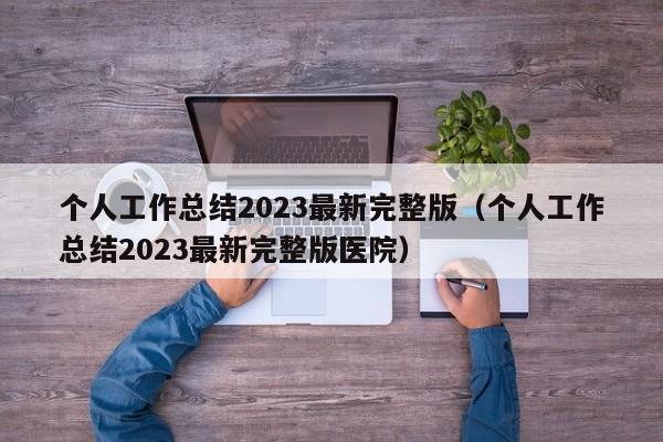 个人工作总结2023最新完整版（个人工作总结2023最新完整版医院）