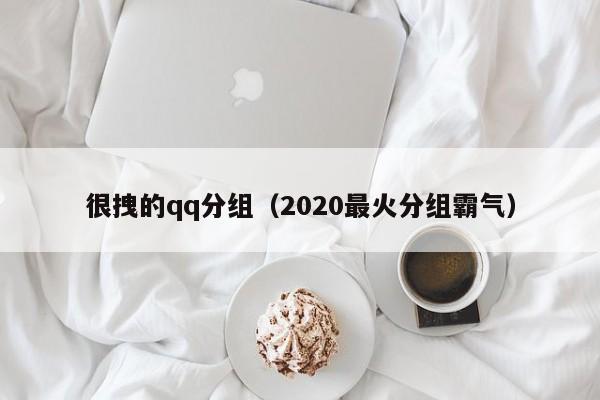 很拽的qq分组（2020最火分组霸气）