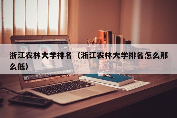 浙江农林大学排名（浙江农林大学排名怎么那么低）