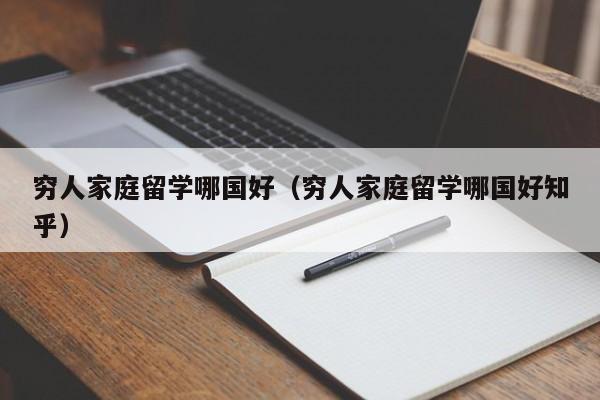 穷人家庭留学哪国好（穷人家庭留学哪国好知乎）