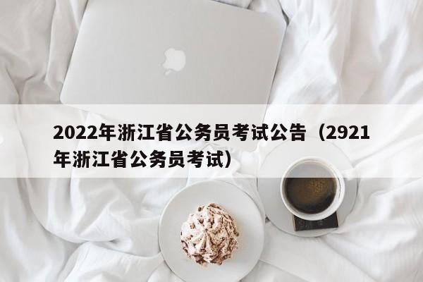 2022年浙江省公务员考试公告（2921年浙江省公务员考试）