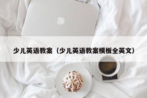 少儿英语教案（少儿英语教案模板全英文）