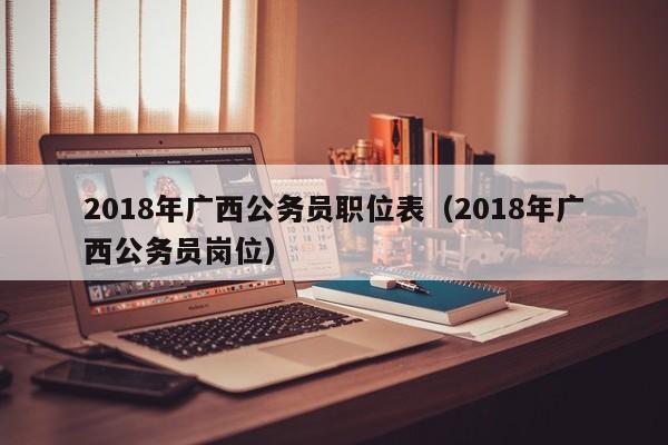 2018年广西公务员职位表（2018年广西公务员岗位）