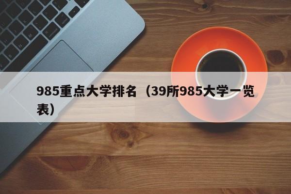 985重点大学排名（39所985大学一览表）