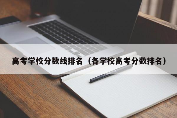 高考学校分数线排名（各学校高考分数排名）