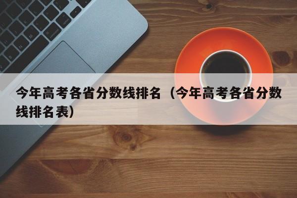 今年高考各省分数线排名（今年高考各省分数线排名表）