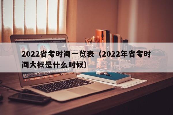 2022省考时间一览表（2022年省考时间大概是什么时候）