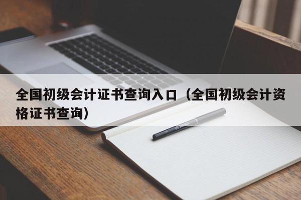 全国初级会计证书查询入口（全国初级会计资格证书查询）