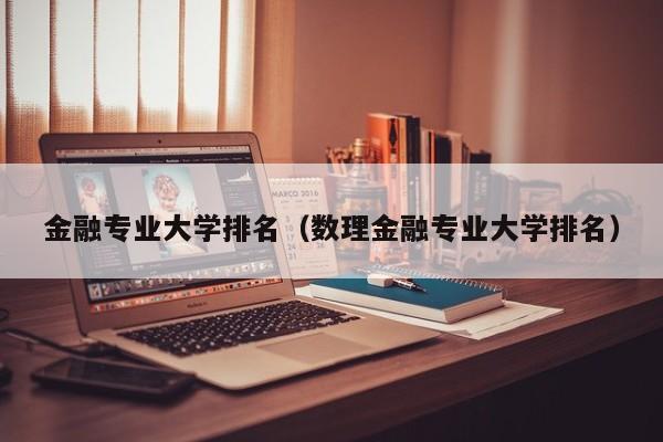 金融专业大学排名（数理金融专业大学排名）