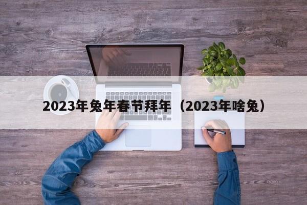 2023年兔年春节拜年（2023年啥兔）