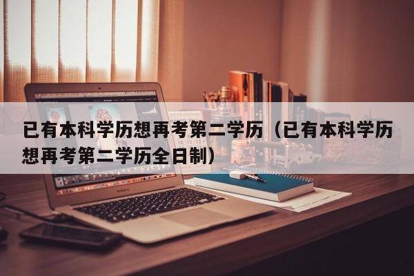 已有本科学历想再考第二学历（已有本科学历想再考第二学历全日制）