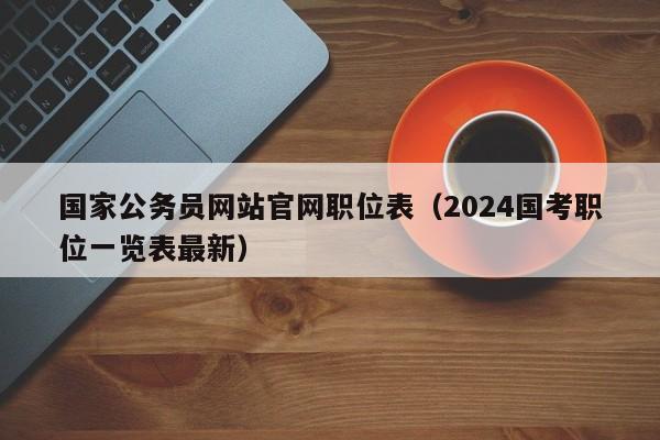 国家公务员网站官网职位表（2024国考职位一览表最新）