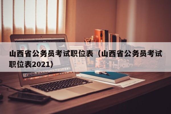 山西省公务员考试职位表（山西省公务员考试职位表2021）