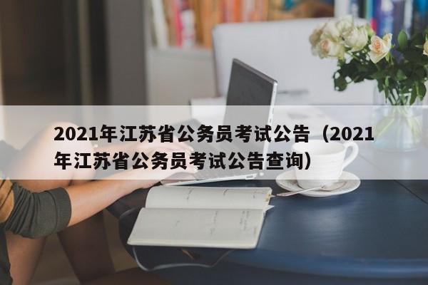 2021年江苏省公务员考试公告（2021年江苏省公务员考试公告查询）