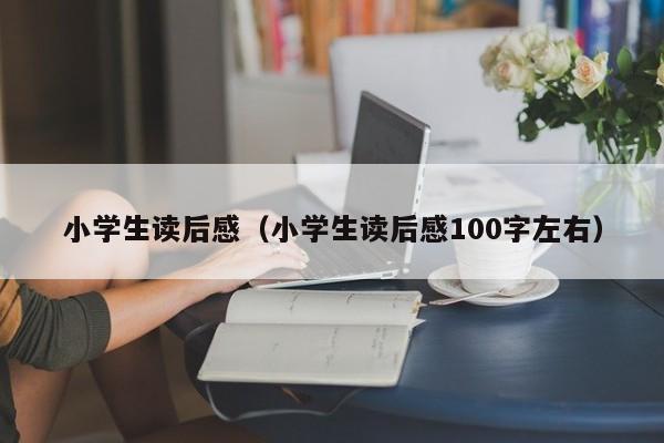 小学生读后感（小学生读后感100字左右）