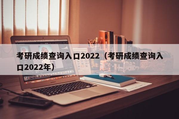 考研成绩查询入口2022（考研成绩查询入口2022年）