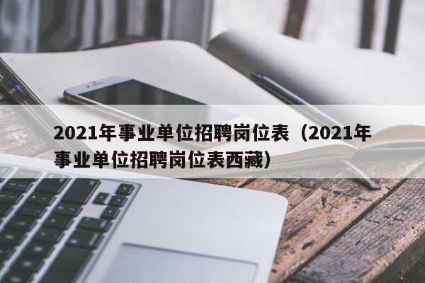 2021年事业单位招聘岗位表（2021年事业单位招聘岗位表西藏）