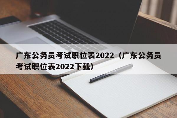 广东公务员考试职位表2022（广东公务员考试职位表2022下载）