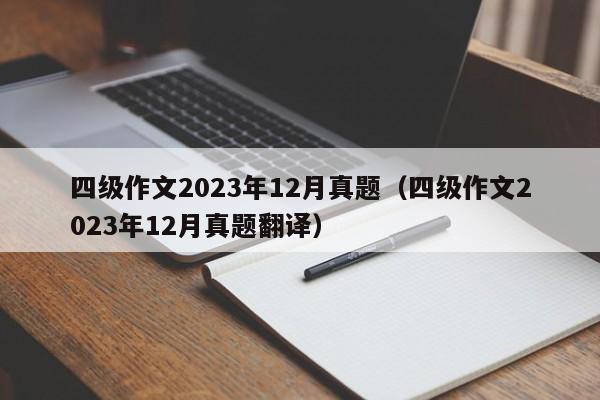 四级作文2023年12月真题（四级作文2023年12月真题翻译）