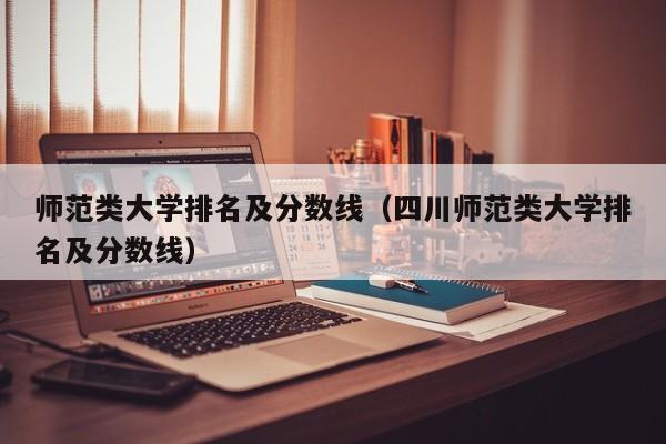 师范类大学排名及分数线（四川师范类大学排名及分数线）