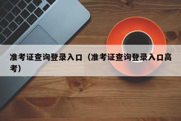 准考证查询登录入口（准考证查询登录入口高考）