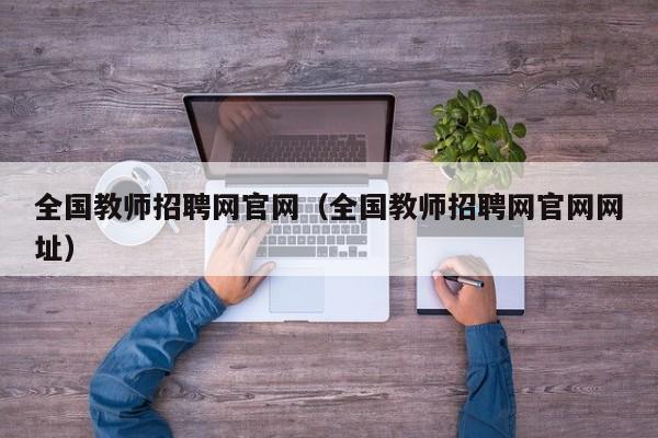 全国教师招聘网官网（全国教师招聘网官网网址）