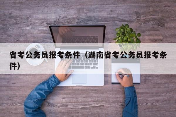 省考公务员报考条件（湖南省考公务员报考条件）