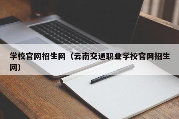 学校官网招生网（云南交通职业学校官网招生网）