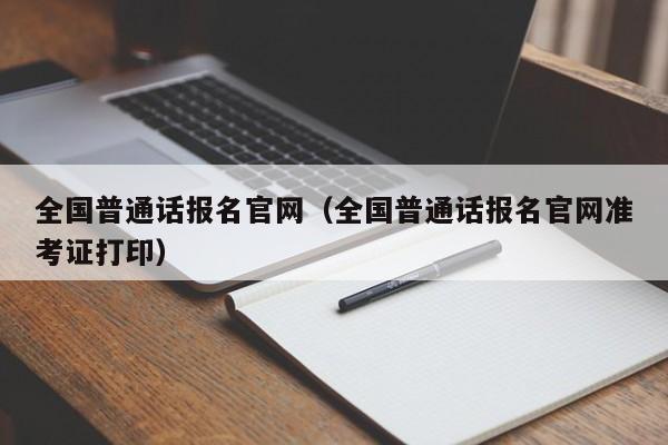 全国普通话报名官网（全国普通话报名官网准考证打印）