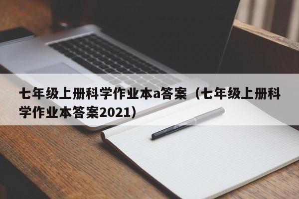 七年级上册科学作业本a答案（七年级上册科学作业本答案2021）