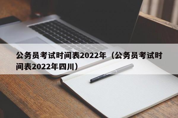 公务员考试时间表2022年（公务员考试时间表2022年四川）