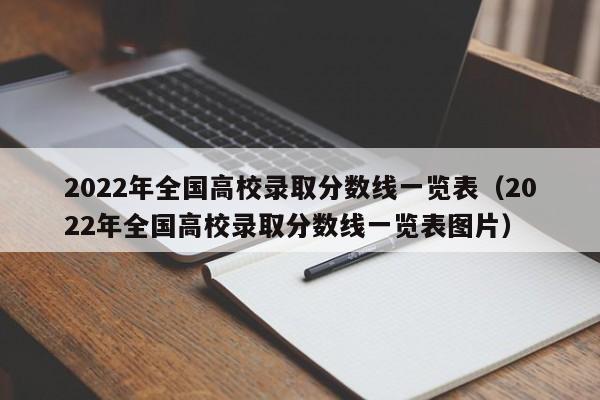 2022年全国高校录取分数线一览表（2022年全国高校录取分数线一览表图片）